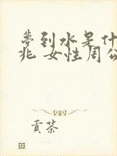 梦到水是什么征兆 女性周公解梦