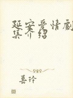 延安爱情剧情分集介绍