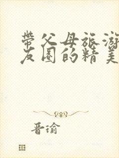 带父母旅游发朋友圈的精美句子