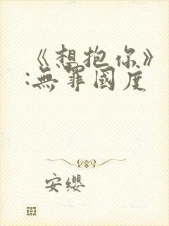 《想抱你》作者:无罪国度