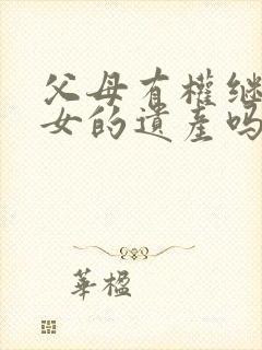 父母有权继承子女的遗产吗