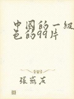 中国的一级片黄色的99片