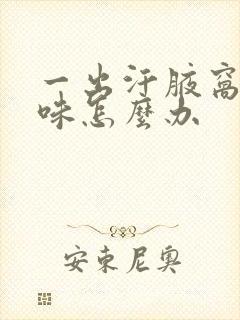 一出汗腋窝有异味怎么办