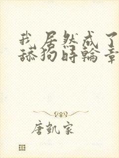 我居然成了反派舔狗时轮章节