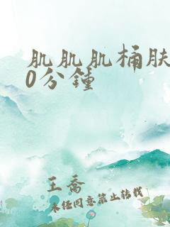 肌肌肌桶肤肤30分钟