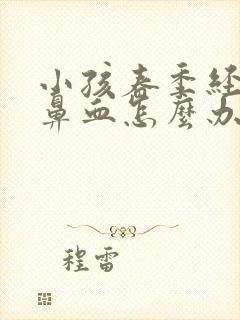 小孩春季经常流鼻血怎么办