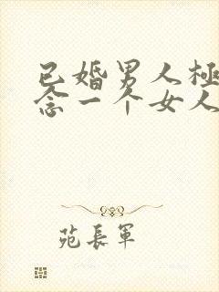 已婚男人极度想念一个女人的表现