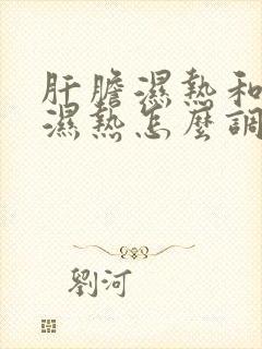 肝胆湿热和脾胃湿热怎么调理