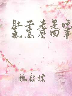 肚子老是晚上胀气怎么回事