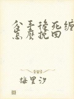 分手后死缠烂打怎么挽回