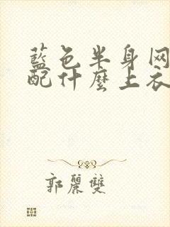 蓝色半身网纱裙配什么上衣好看