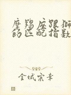 摩羯座跟狮子座的匹配指数是多少