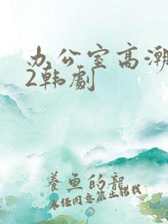 办公室高潮秘书2韩剧