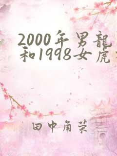 2000年男龙和1998女虎相配吗