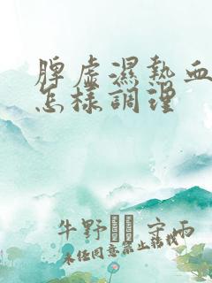 脾虚湿热血脂高怎样调理