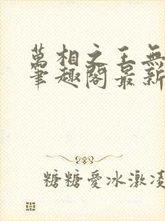 万相之王无弹窗笔趣阁最新章节