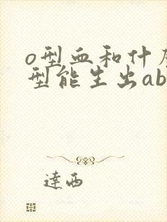 o型血和什么血型能生出ab型血的孩子