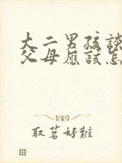 大二男孩谈恋爱父母应该怎么办