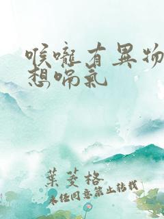 喉咙有异物感总想嗝气