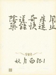 阴道奇痒用什么药能快速止痒