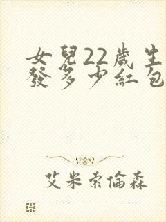 女儿22岁生日发多少红包