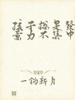 孩子总是发呆注意力不集中怎么回事