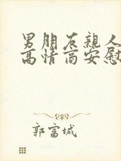 男朋友亲人去世高情商安慰