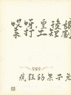 哎呀,皇后娘娘来打工短剧在线免费观看