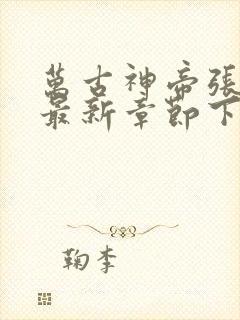 万古神帝张若尘最新章节下载