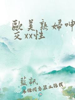 欧美熟妇呻吟猛交xx性