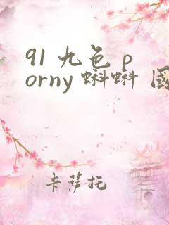 91 九色 porny 蝌蚪 国产
