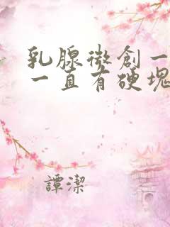 乳腺微创一年了一直有硬块