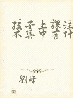 孩子上课注意力不集中有什么办法可以解