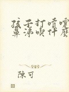 孩子打喷嚏流清鼻涕吃什么感冒药