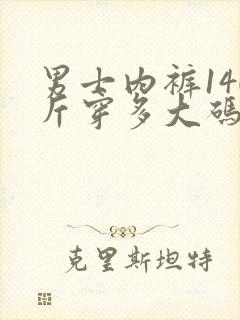 男士内裤140斤穿多大码