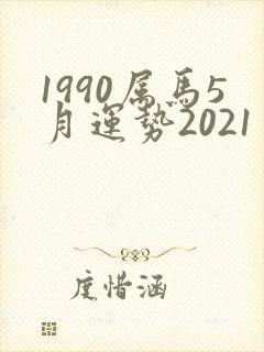 1990属马5月运势2021