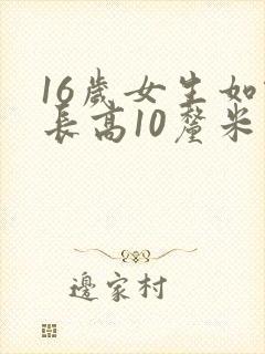 16岁女生如何长高10厘米