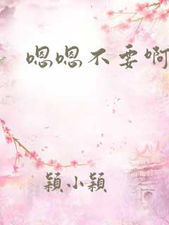 嗯嗯不要啊啊嗯