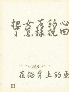 把女友的心伤透了怎样挽回