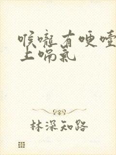 喉咙有哽噎感往上嗝气