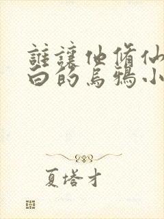 谁让他修仙的最白的乌鸦小说免费读