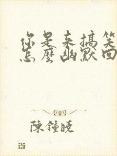 你是来搞笑的吗怎么幽默回复