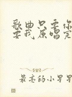 歌曲只要你还需要我原唱完整版