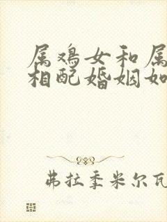 属鸡女和属马男相配婚姻如何