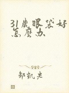 31岁眼袋好重怎么办