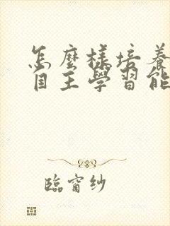 怎么样培养孩子自主学习能力