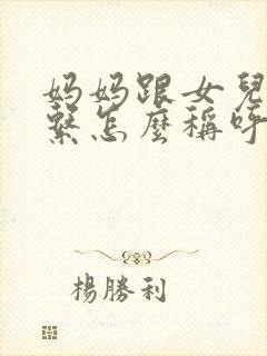 妈妈跟女儿的关系怎么称呼