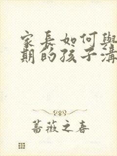 家长如何与厌学期的孩子沟通