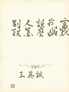 别人说我富婆我该怎么幽默的回答