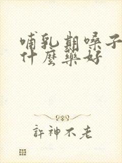 哺乳期嗓子痛吃什么药好